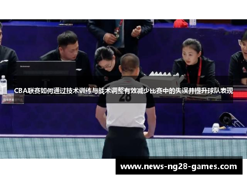 CBA联赛如何通过技术训练与战术调整有效减少比赛中的失误并提升球队表现