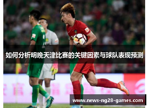 如何分析明晚天津比赛的关键因素与球队表现预测