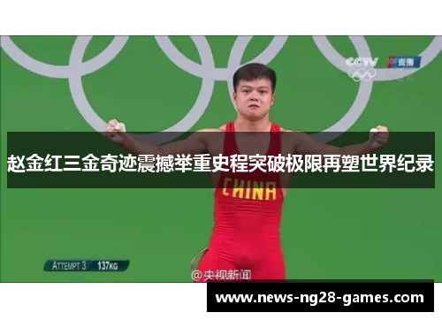 赵金红三金奇迹震撼举重史程突破极限再塑世界纪录