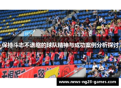 保持斗志不退缩的球队精神与成功案例分析探讨