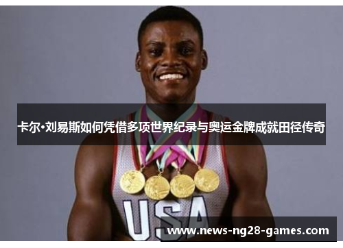 卡尔·刘易斯如何凭借多项世界纪录与奥运金牌成就田径传奇