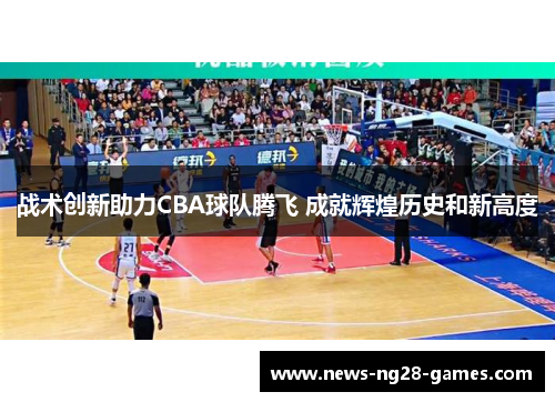 战术创新助力CBA球队腾飞 成就辉煌历史和新高度