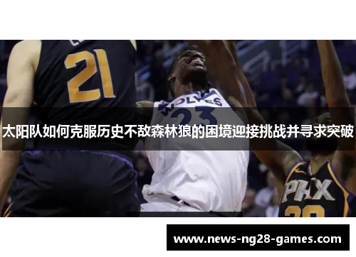 太阳队如何克服历史不敌森林狼的困境迎接挑战并寻求突破