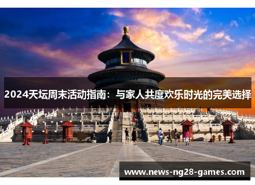 2024天坛周末活动指南：与家人共度欢乐时光的完美选择