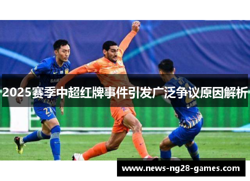 2025赛季中超红牌事件引发广泛争议原因解析