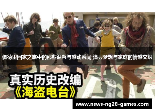 佩德里回家之旅中的那些温馨与感动瞬间 追寻梦想与家庭的情感交织