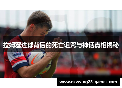 拉姆塞进球背后的死亡诅咒与神话真相揭秘