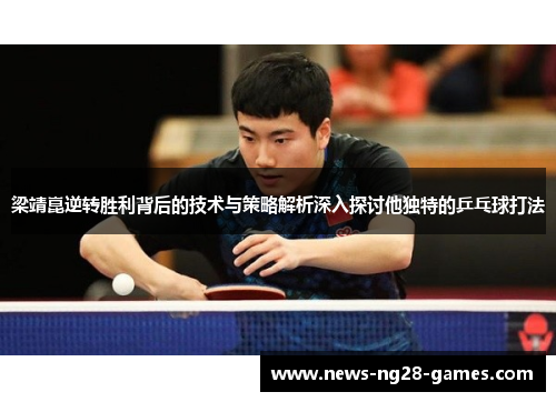 梁靖崑逆转胜利背后的技术与策略解析深入探讨他独特的乒乓球打法