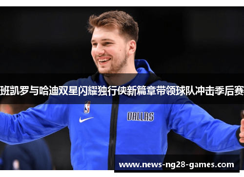 班凯罗与哈迪双星闪耀独行侠新篇章带领球队冲击季后赛