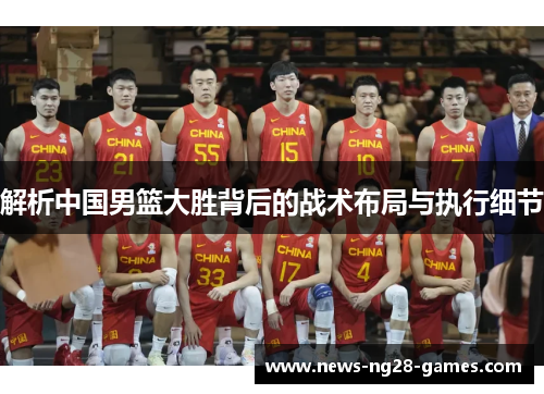 解析中国男篮大胜背后的战术布局与执行细节