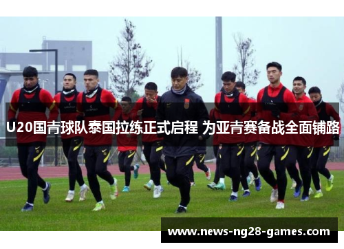 U20国青球队泰国拉练正式启程 为亚青赛备战全面铺路