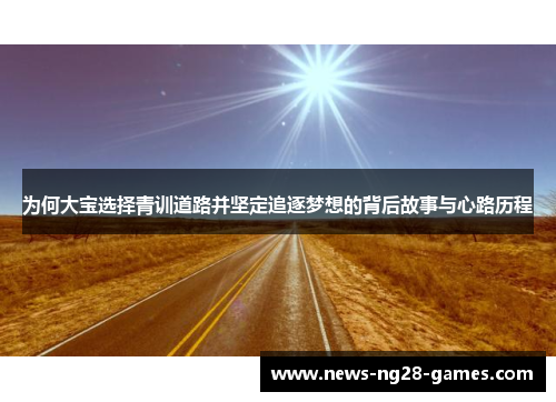 为何大宝选择青训道路并坚定追逐梦想的背后故事与心路历程