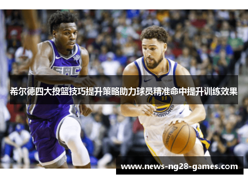 希尔德四大投篮技巧提升策略助力球员精准命中提升训练效果