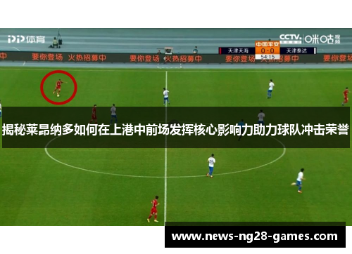 揭秘莱昂纳多如何在上港中前场发挥核心影响力助力球队冲击荣誉