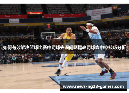 如何有效解决篮球比赛中罚球失误问题提高罚球命中率技巧分析