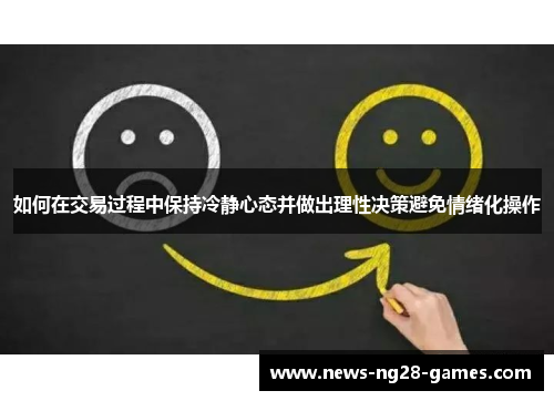 如何在交易过程中保持冷静心态并做出理性决策避免情绪化操作