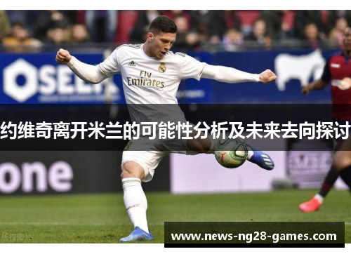 约维奇离开米兰的可能性分析及未来去向探讨