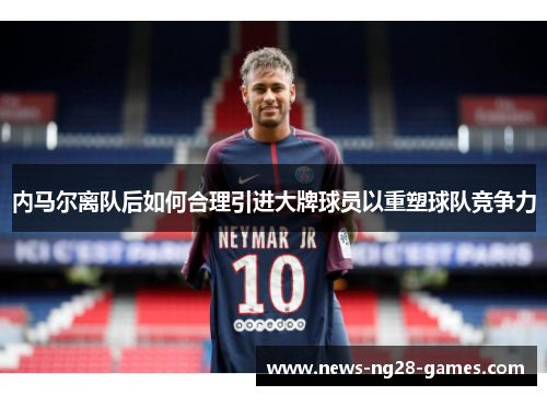 内马尔离队后如何合理引进大牌球员以重塑球队竞争力