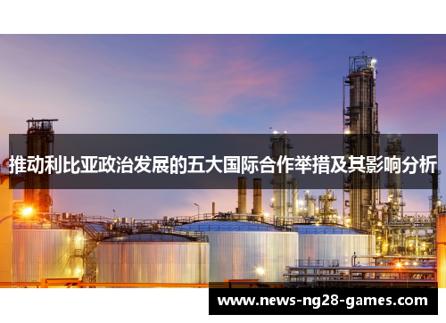 推动利比亚政治发展的五大国际合作举措及其影响分析
