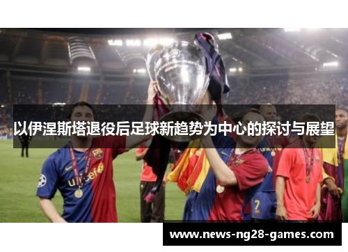 以伊涅斯塔退役后足球新趋势为中心的探讨与展望