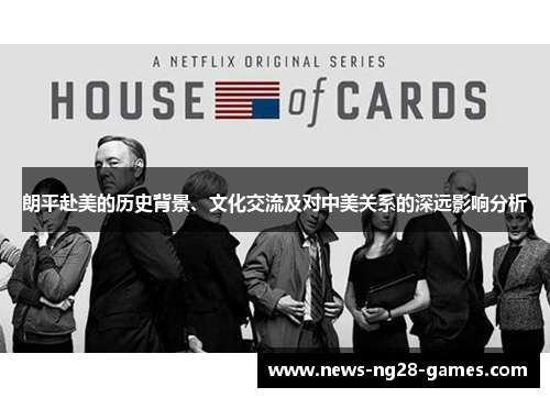 朗平赴美的历史背景、文化交流及对中美关系的深远影响分析