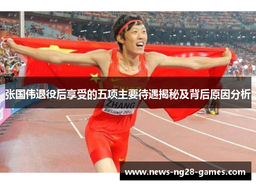 张国伟退役后享受的五项主要待遇揭秘及背后原因分析