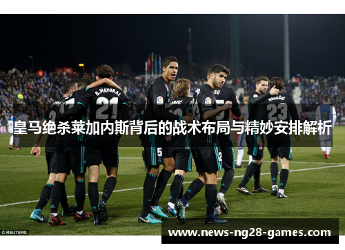 皇马绝杀莱加内斯背后的战术布局与精妙安排解析