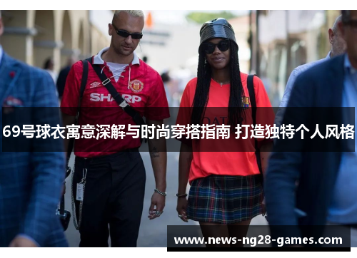 69号球衣寓意深解与时尚穿搭指南 打造独特个人风格 69号球衣寓意深解与时尚穿搭指南 打造独特个人风格