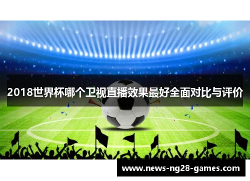 2018世界杯哪个卫视直播效果最好全面对比与评价