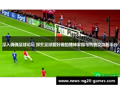 深入偶偶足球论坛 探索足球爱好者的精神家园与热情交流新平台