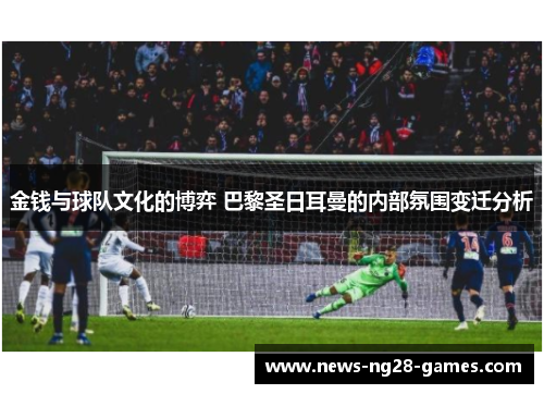 金钱与球队文化的博弈 巴黎圣日耳曼的内部氛围变迁分析