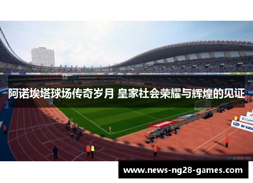 阿诺埃塔球场传奇岁月 皇家社会荣耀与辉煌的见证