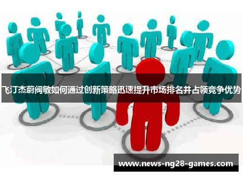 飞汀杰蔚阀敏如何通过创新策略迅速提升市场排名并占领竞争优势