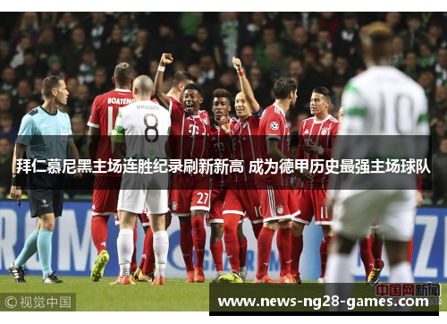 拜仁慕尼黑主场连胜纪录刷新新高 成为德甲历史最强主场球队 拜仁慕尼黑主场连胜纪录刷新新高 成为德甲历史最强主场球队