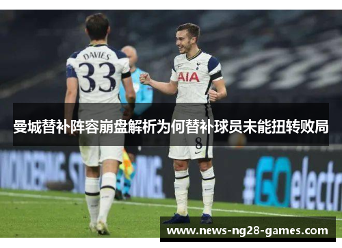 曼城替补阵容崩盘解析为何替补球员未能扭转败局 曼城替补阵容崩盘解析为何替补球员未能扭转败局