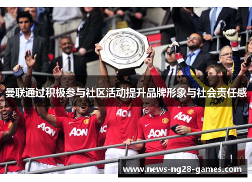 曼联通过积极参与社区活动提升品牌形象与社会责任感 曼联通过积极参与社区活动提升品牌形象与社会责任感
