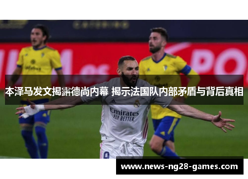 本泽马发文揭露德尚内幕 揭示法国队内部矛盾与背后真相 本泽马发文揭露德尚内幕 揭示法国队内部矛盾与背后真相