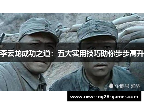 李云龙成功之道:五大实用技巧助你步步高升 李云龙成功之道:五大实用技巧助你步步高升