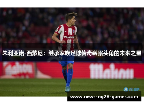 朱利亚诺-西蒙尼:继承家族足球传奇崭露头角的未来之星 朱利亚诺-西蒙尼:继承家族足球传奇崭露头角的未来之星