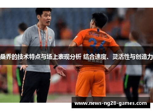 桑乔的技术特点与场上表现分析 结合速度、灵活性与创造力