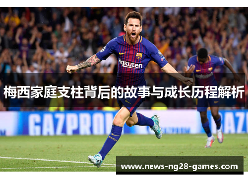 梅西家庭支柱背后的故事与成长历程解析 梅西家庭支柱背后的故事与成长历程解析