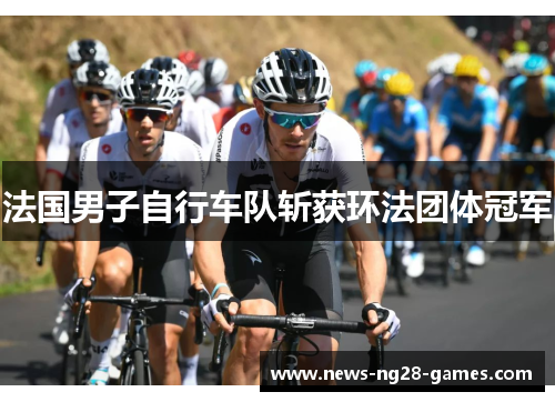 法国男子自行车队斩获环法团体冠军 法国男子自行车队斩获环法团体冠军