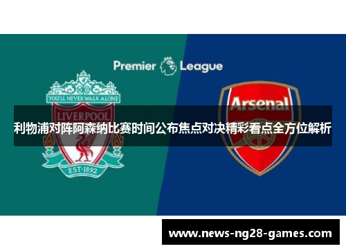 利物浦对阵阿森纳比赛时间公布焦点对决精彩看点全方位解析 利物浦对阵阿森纳比赛时间公布焦点对决精彩看点全方位解析