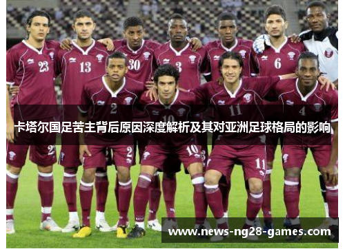 卡塔尔国足苦主背后原因深度解析及其对亚洲足球格局的影响 卡塔尔国足苦主背后原因深度解析及其对亚洲足球格局的影响