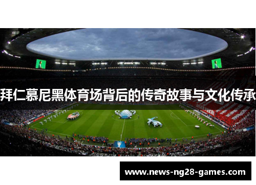 拜仁慕尼黑体育场背后的传奇故事与文化传承