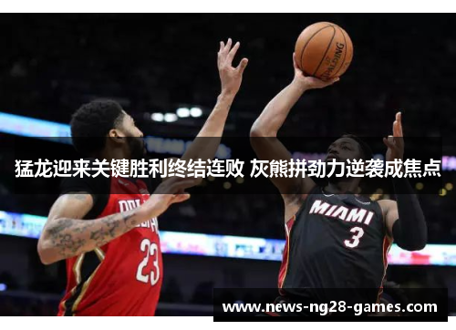 猛龙迎来关键胜利终结连败 灰熊拼劲力逆袭成焦点 猛龙迎来关键胜利终结连败 灰熊拼劲力逆袭成焦点