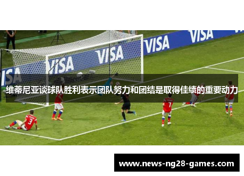 维蒂尼亚谈球队胜利表示团队努力和团结是取得佳绩的重要动力