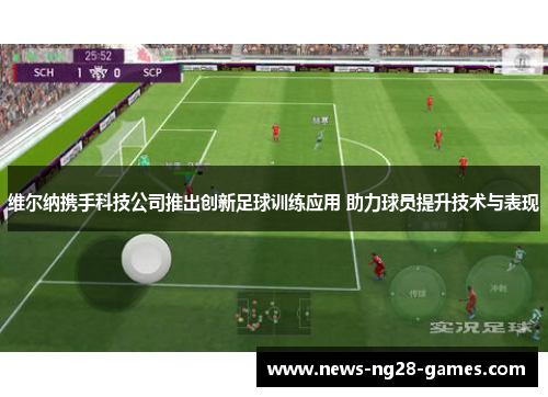 维尔纳携手科技公司推出创新足球训练应用 助力球员提升技术与表现