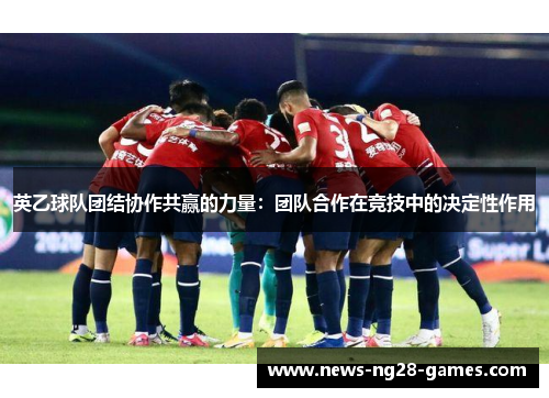 英乙球队团结协作共赢的力量：团队合作在竞技中的决定性作用
