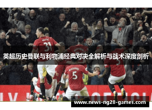 英超历史曼联与利物浦经典对决全解析与战术深度剖析